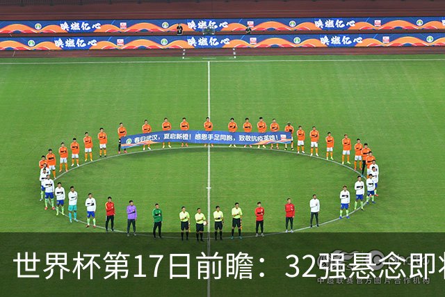 世界杯第17日前瞻：32强悬念即将全部揭晓 39岁超巨争创神迹