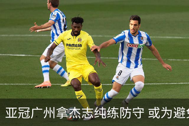 亚冠广州拿杰志纯练防守 或为避免重蹈国安覆辙？