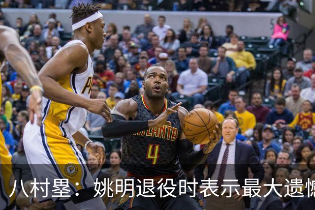 八村塁：姚明退役时表示最大遗憾是后继无人 我也在思考谁能接替我的位置