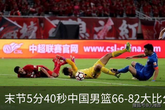 末节5分40秒中国男篮66-82大比分落后 杨瀚森面带微笑表情放松