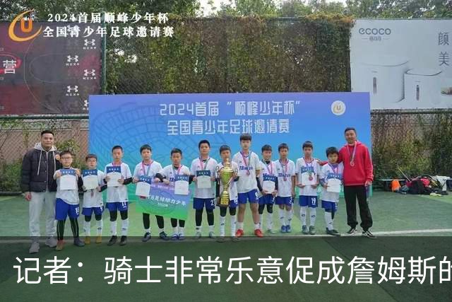 记者：骑士非常乐意促成詹姆斯的回归 已策划签换或交易特例方案