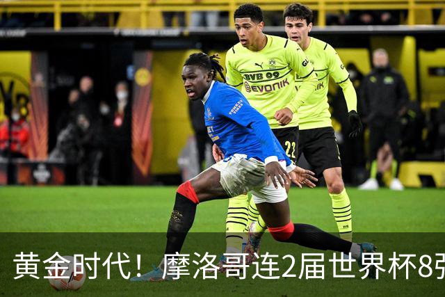 黄金时代！摩洛哥连2届世界杯8强 各级国字号花繁叶茂